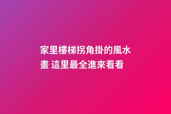 家里樓梯拐角掛的風水畫 這里最全進來看看